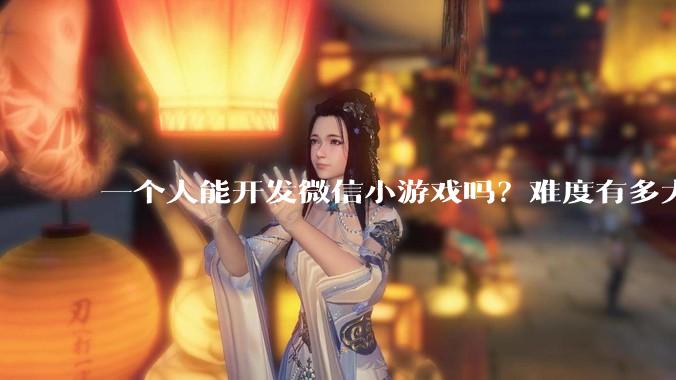 一个人能开发微信小游戏吗？难度有多大?