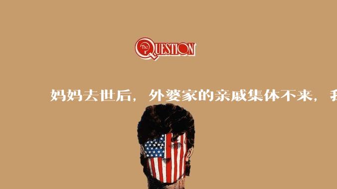 妈妈去世后，外婆家的亲戚集体不来，我还要跟他们交往吗？