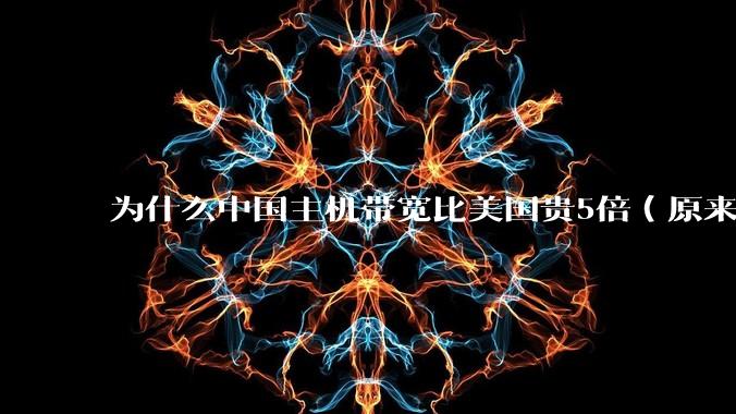 为什么中国主机带宽比美国贵5倍（原来错误的10000倍），比如阿里云？