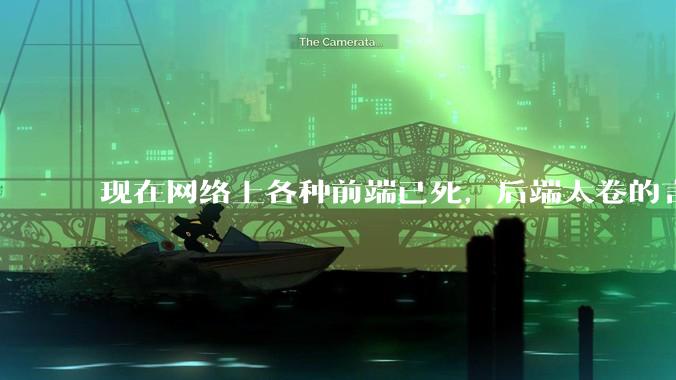现在网络上各种前端已死，后端太卷的言论，这是真的吗？还是有人蓄意炒作？