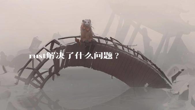 rust解决了什么问题?
