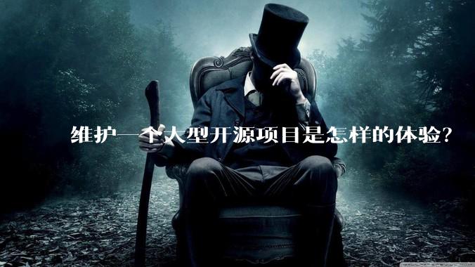 维护一个大型开源项目是怎样的体验？