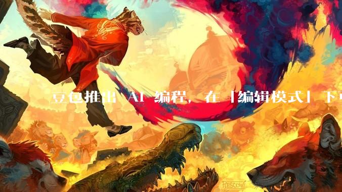 豆包推出 AI 编程，在「编辑模式」下可以直接前端改图和文字，体验如何？对行业会带来怎样的影响？