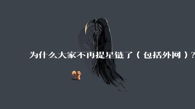 为什么大家不再提星链了（包括外网）？