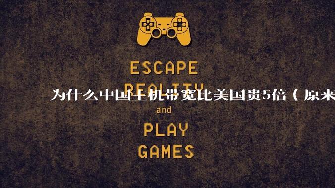 为什么中国主机带宽比美国贵5倍（原来错误的10000倍），比如阿里云？