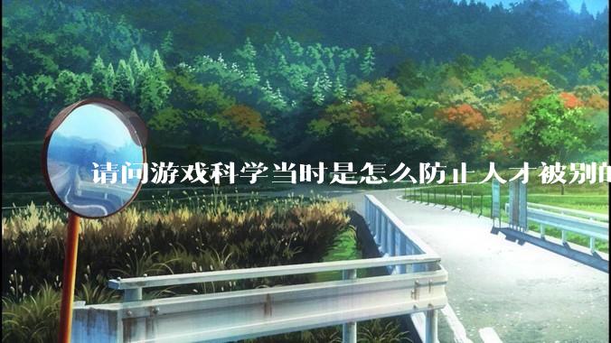 请问游戏科学当时是怎么防止人才被别的公司挖走的，一个公司怎样才能留住员工?