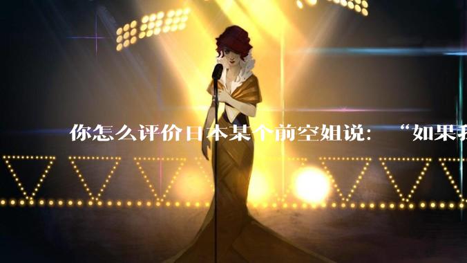 你怎么评价日本某个前空姐说：“如果我在经济舱，年薪2000万日元以下的乘客没有资格给我递名片”？