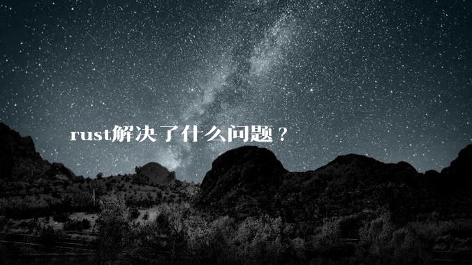 rust解决了什么问题?
