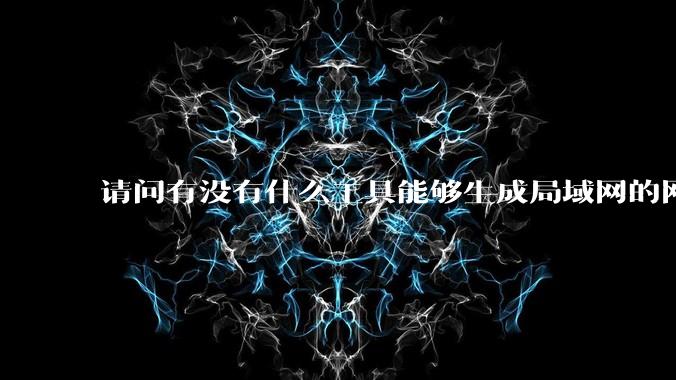 请问有没有什么工具能够生成局域网的网络拓扑结构图？