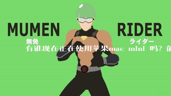 有谁现在正在使用苹果mac mini 吗？能分享一下使用感受不？