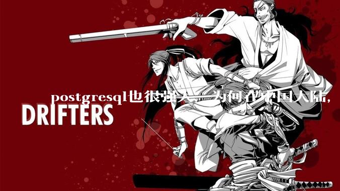 postgresql也很强大，为何在中国大陆，mysql成为主流，postgresql屈居二线呢？