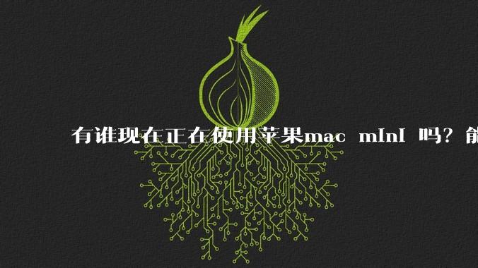 有谁现在正在使用苹果mac mini 吗？能分享一下使用感受不？