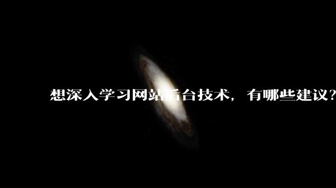 想深入学习网站后台技术，有哪些建议？