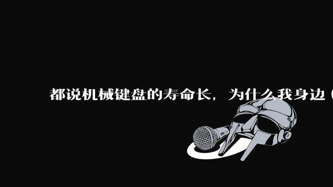 都说机械键盘的寿命长，为什么我身边（包含我自己）买的某些机械键盘反而没有薄膜键盘寿命长？
