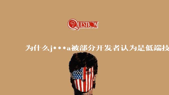为什么j***a被部分开发者认为是低端技术？