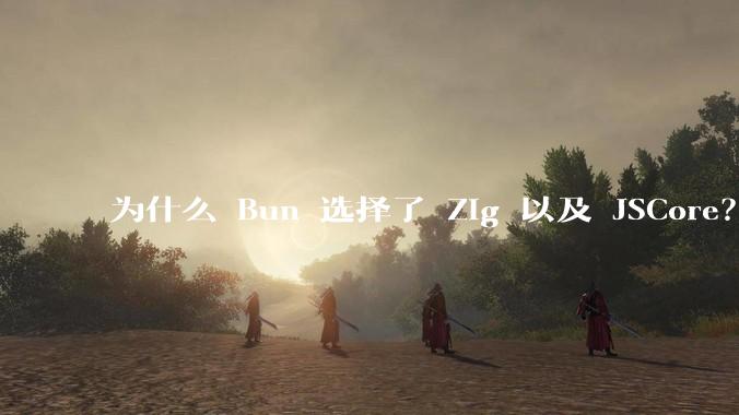 为什么 Bun 选择了 Zig 以及 JSCore？