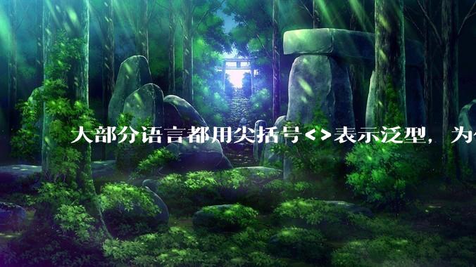大部分语言都用尖括号<>表示泛型，为什么golang要标新立异用中括号？