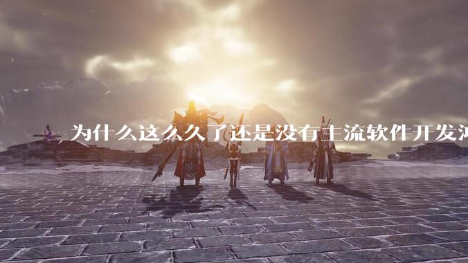 为什么这么久了还是没有主流软件开发鸿蒙版？