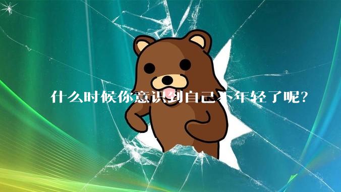 什么时候你意识到自己不年轻了呢？