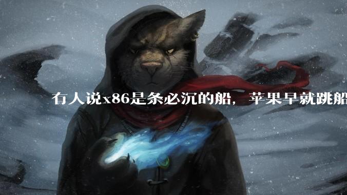 有人说x86是条必沉的船，苹果早就跳船了，微软也有弃船的意图，你怎么看？