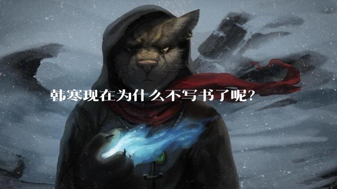 韩寒现在为什么不写书了呢？