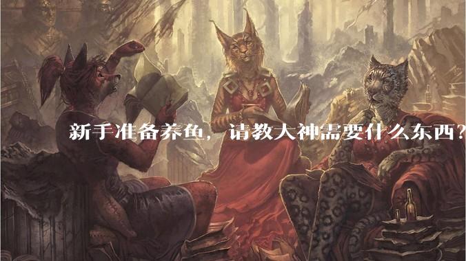 新手准备养鱼，请教大神需要什么东西？