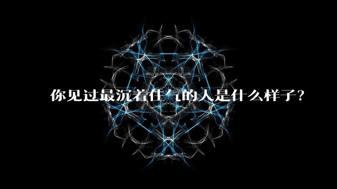 你见过最沉着住气的人是什么样子？