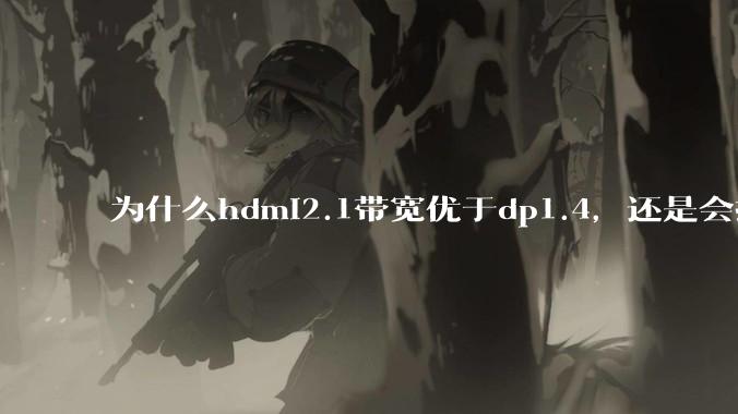 为什么hdmi2.1带宽优于dp1.4，还是会推荐dp？