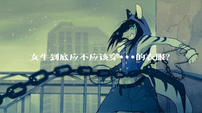 女生到底应不应该穿***的衣服？