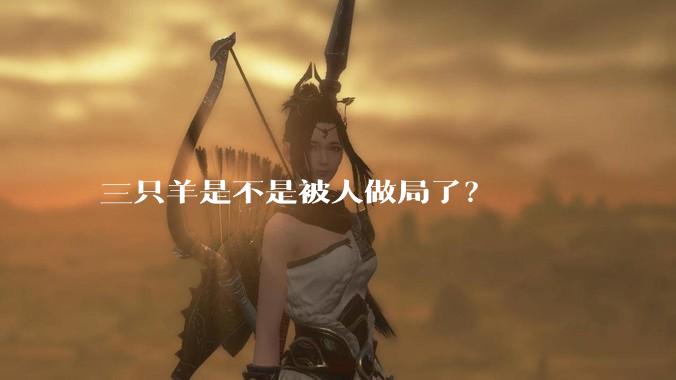 三只羊是不是被人做局了？