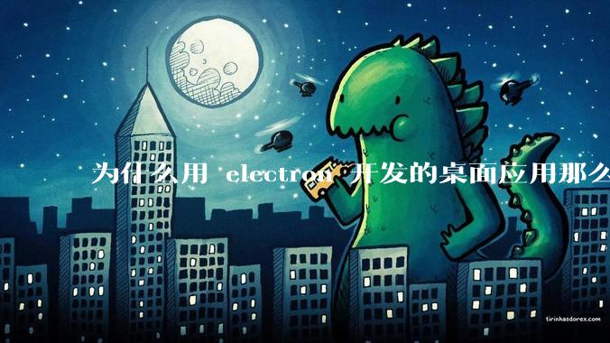 为什么用 electron 开发的桌面应用那么多？