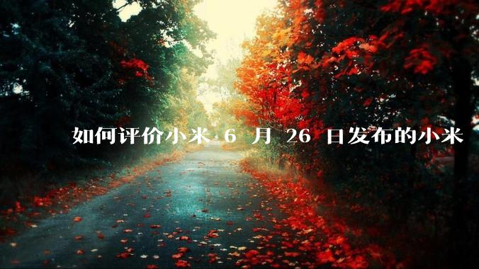 如何评价小米 6 月 26 日发布的小米 YU7、MIX Flip2、REDMI K80 至尊版？