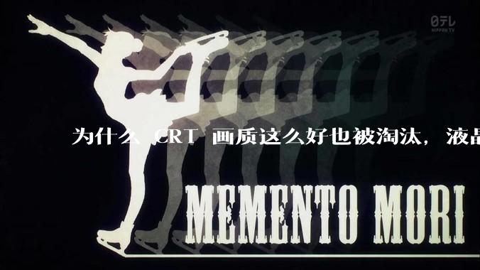 为什么 CRT 画质这么好也被淘汰，液晶反而发展的很好？