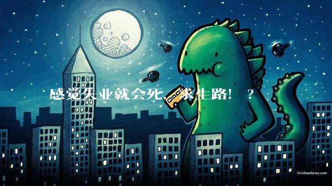 感觉失业就会死，求生路！?
