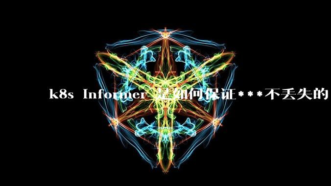 k8s informer 是如何保证***不丢失的?