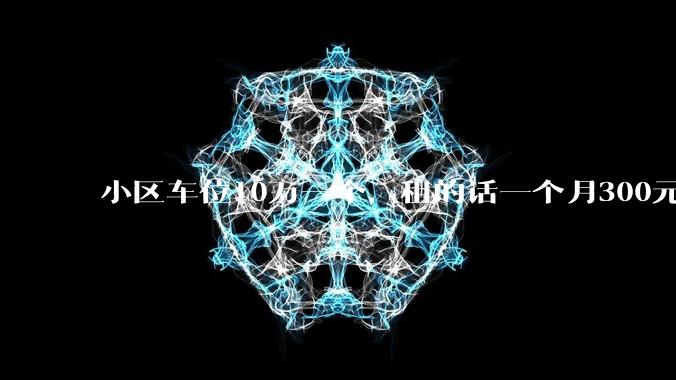 小区车位10万一个，租的话一个月300元，还有必要买车位吗？