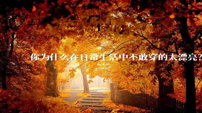 你为什么在日常生活中不敢穿的太漂亮？
