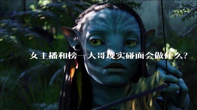 女主播和榜一大哥现实碰面会做什么？