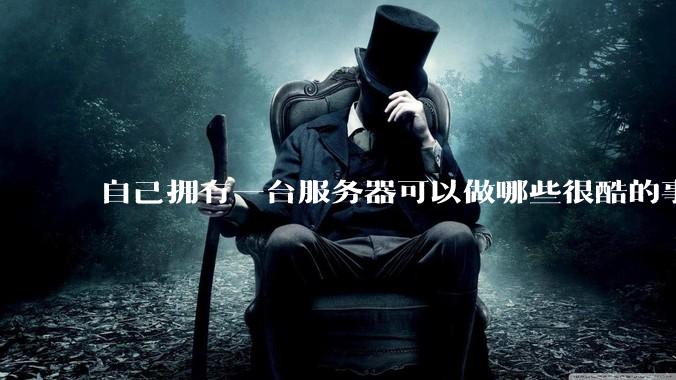 自己拥有一台服务器可以做哪些很酷的事情？