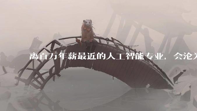 离百万年薪最近的人工智能专业，会沦为新的天坑专业吗？
