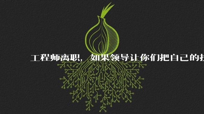 工程师离职，如果领导让你们把自己的技术教会一个人才能走，你们会教吗？