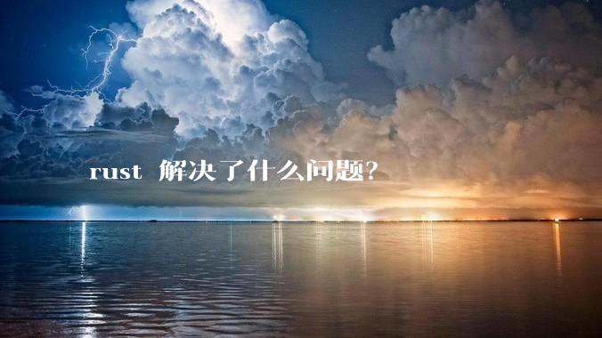 rust 解决了什么问题？