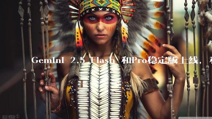 Gemini 2.5 Flash 和Pro稳定版上线，和之前版本相比，在性能和应用场景上有哪些提升？