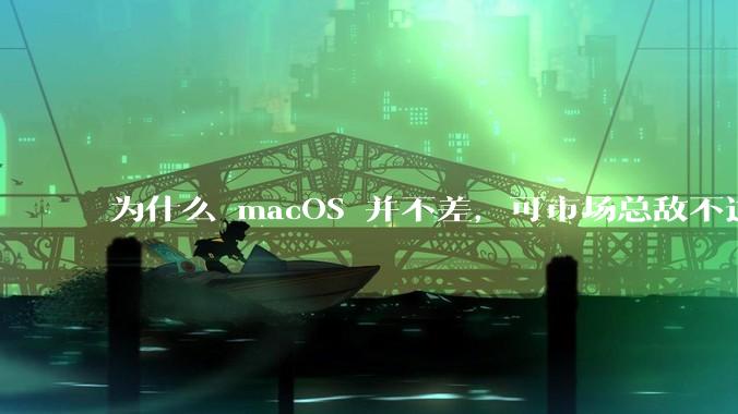 为什么 macOS 并不差，可市场总敌不过 Windows？
