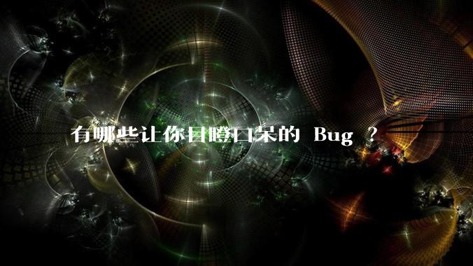 有哪些让你目瞪口呆的 Bug ？
