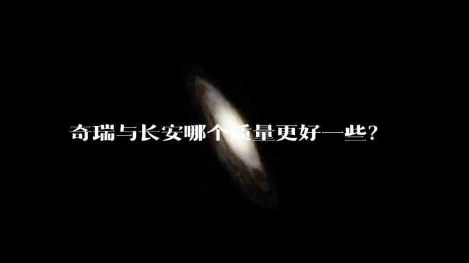 奇瑞与长安哪个质量更好一些？