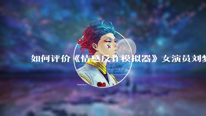 如何评价《情感反诈模拟器》女演员刘梦茹最新的抖音***回应?