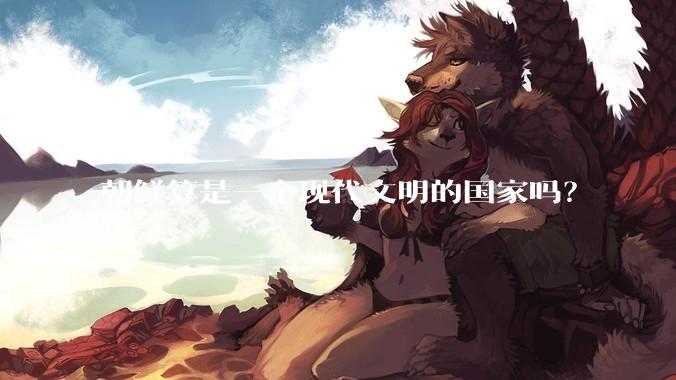 朝鲜算是一个现代文明的国家吗？