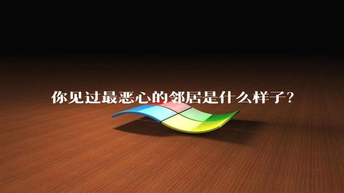 你见过最恶心的邻居是什么样子？