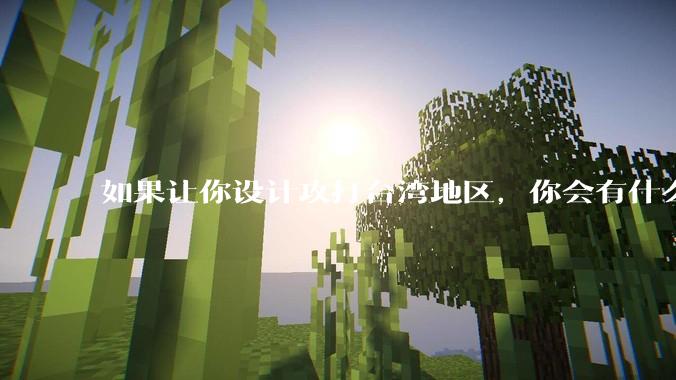如果让你设计攻打台湾地区，你会有什么好的想法和打法？